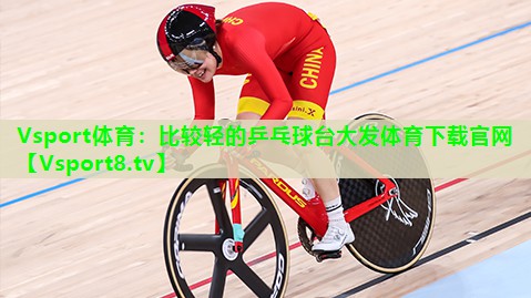 Vsport体育：比较轻的乒乓球台大发体育下载官网