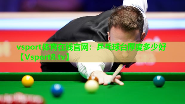 vsport体育在线官网：乒乓球台厚度多少好