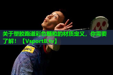 关于塑胶跑道彩色颗粒的材质定义，你需要了解！