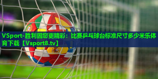 VSport-胜利因您更精彩：比赛乒乓球台标准尺寸多少米乐体育下载