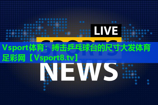 Vsport体育：搏击乒乓球台的尺寸大发体育足彩网