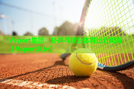 Vsport集团：补乒乓球台体育比分网有
