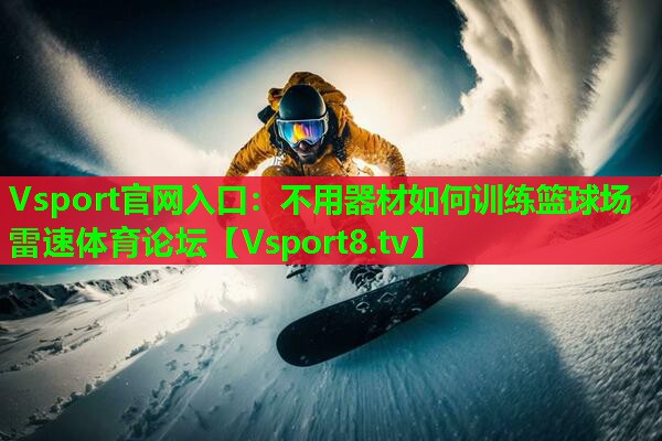 Vsport官网入口：不用器材如何训练篮球场雷速体育论坛