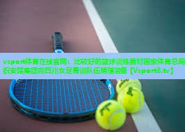 vsport体育在线官网：比较好的篮球训练器材国家体育总局组织安踏集团向四川女足青训队伍捐赠装备