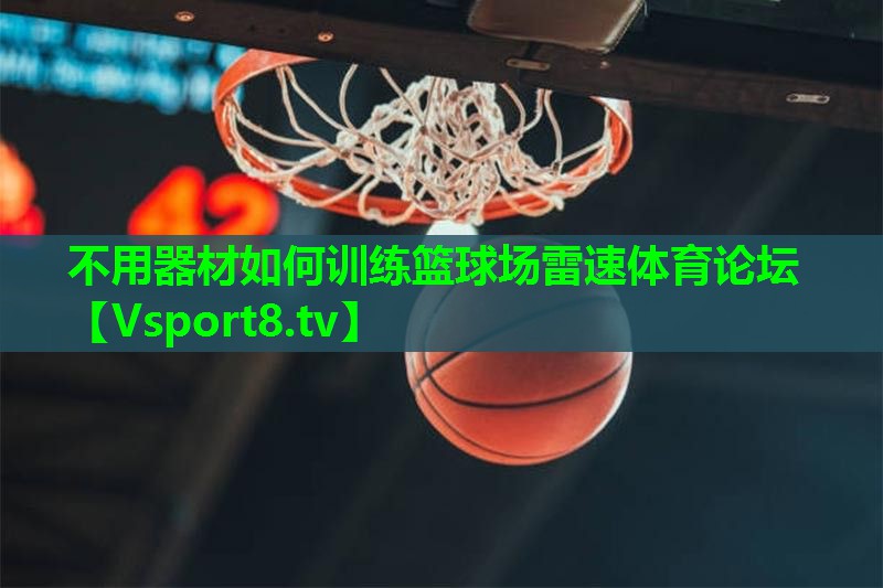 不用器材如何训练篮球场雷速体育论坛