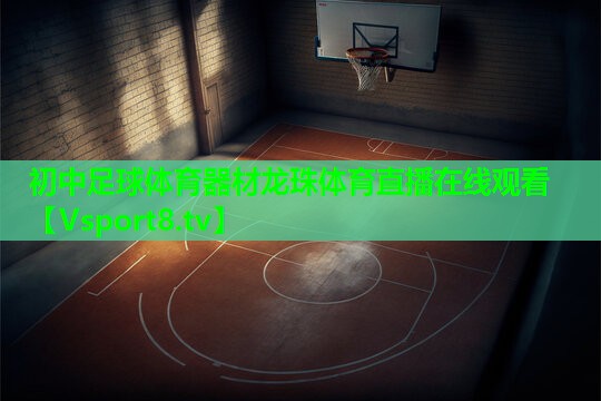 初中足球体育器材龙珠体育直播在线观看