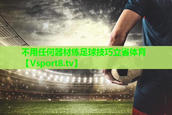 不用任何器材练足球技巧立省体育