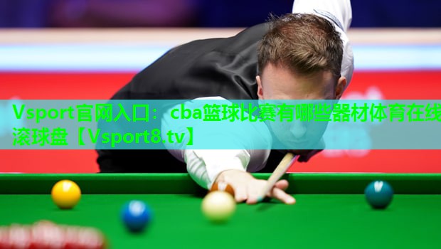 Vsport官网入口：cba篮球比赛有哪些器材体育在线滚球盘