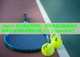 VSport-胜利因您更精彩：初学者篮球健身器材哪种好智博体育国际注册入口