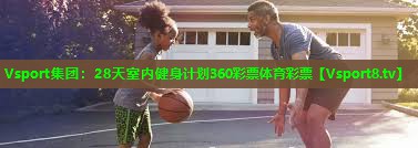 Vsport集团：28天室内健身计划360彩票体育彩票