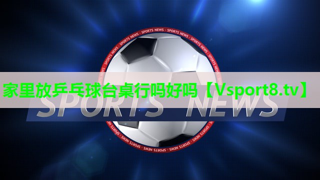 家里放乒乓球台桌行吗好吗