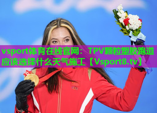 vsport体育在线官网：TPV颗粒塑胶跑道应该选择什么天气施工