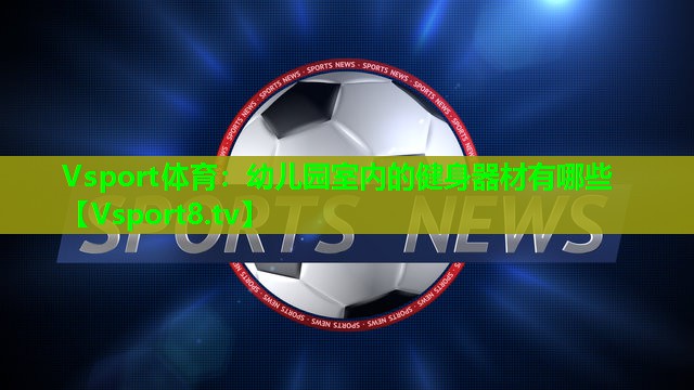 Vsport体育：幼儿园室内的健身器材有哪些