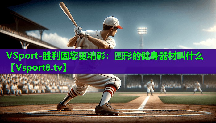 VSport-胜利因您更精彩：圆形的健身器材叫什么