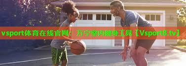 vsport体育在线官网：万宁室内健身工具