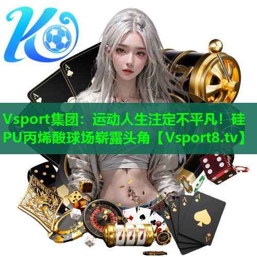 Vsport集团：运动人生注定不平凡！硅PU丙烯酸球场崭露头角