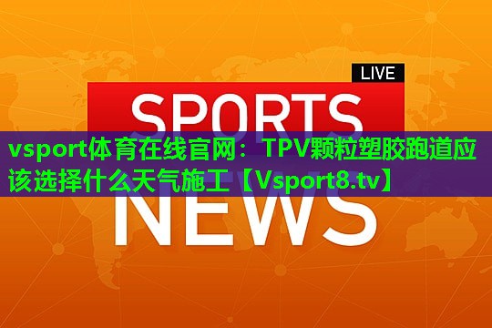 TPV颗粒塑胶跑道应该选择什么天气施工 TPV颗粒塑胶跑道应该选择什么天气施工