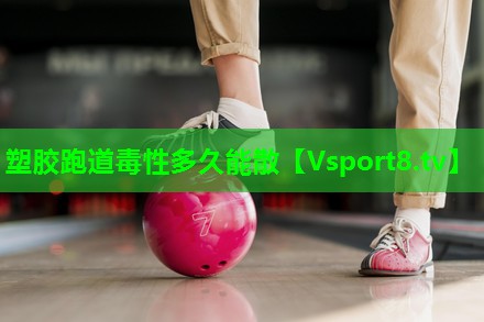 塑胶跑道毒性多久能散 塑胶跑道毒性多久能散