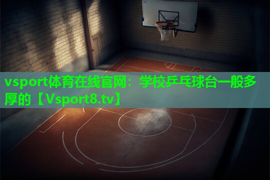 vsport体育在线官网：学校乒乓球台一般多厚的