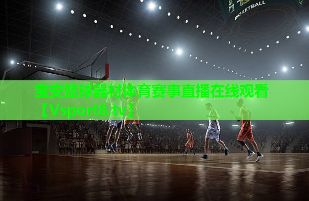 宝安篮球器材体育赛事直播在线观看