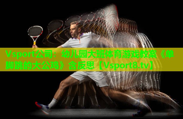 Vsport公司：幼儿园大班体育游戏教案《单脚跳的大公鸡》含反思