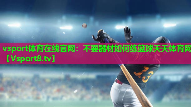 vsport体育在线官网：不要器材如何练篮球天天体育网