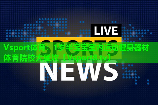 Vsport体育：1岁半宝宝室内运动健身器材体育院校大猛攻
