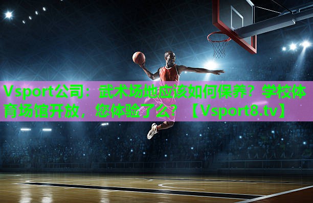 Vsport公司：武术场地应该如何保养？学校体育场馆开放，您体验了么？
