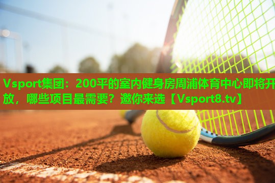 Vsport集团：200平的室内健身房周浦体育中心即将开放，哪些项目最需要？邀你来选