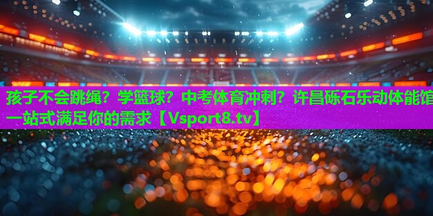 孩子不会跳绳？学篮球？中考体育冲刺？许昌砾石乐动体能馆一站式满足你的需求