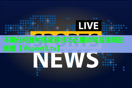 不用任何器材练足球技巧五星体育直播网在线看