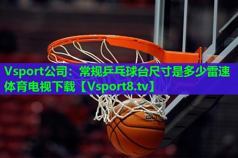 Vsport公司：常规乒乓球台尺寸是多少雷速体育电视下载