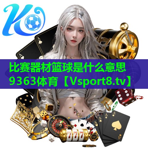 比赛器材篮球是什么意思9363体育