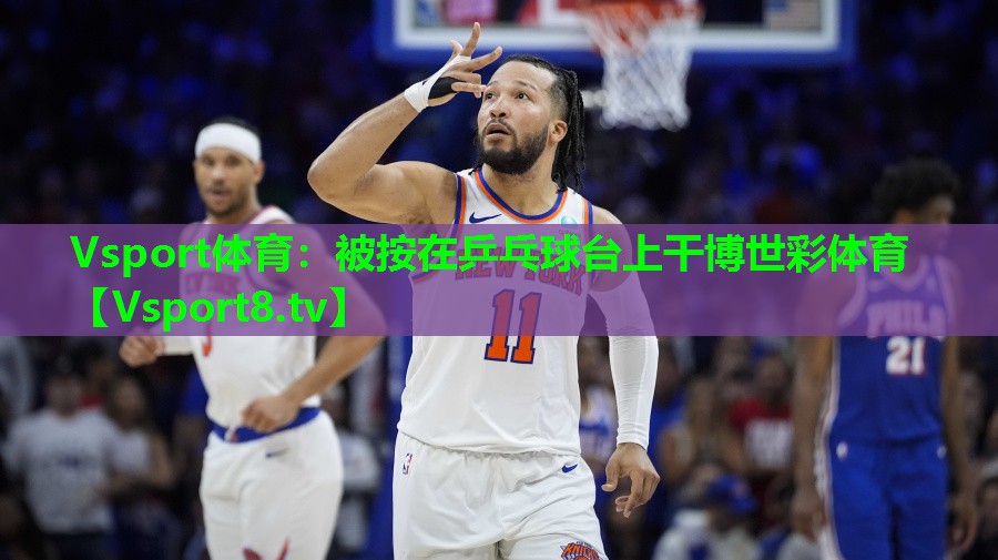 Vsport体育：被按在乒乓球台上干博世彩体育