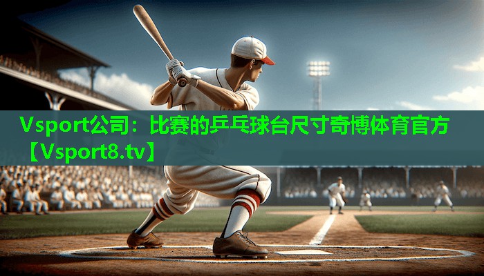 Vsport公司：比赛的乒乓球台尺寸奇博体育官方