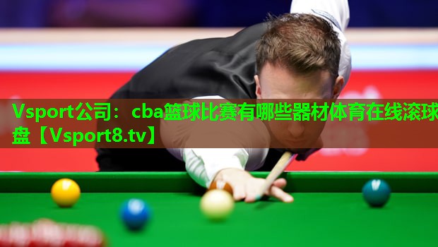 Vsport公司：cba篮球比赛有哪些器材体育在线滚球盘
