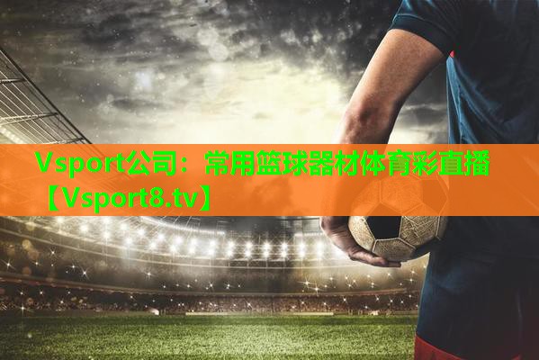 Vsport公司：常用篮球器材体育彩直播