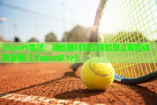 Vsport集团：场地器材对足球的意义即胜体育官网
