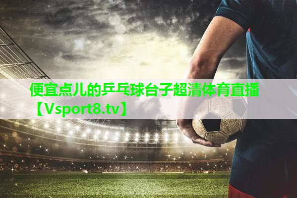便宜点儿的乒乓球台子超清体育直播