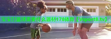 宝宝打篮球需要什么器材178体育