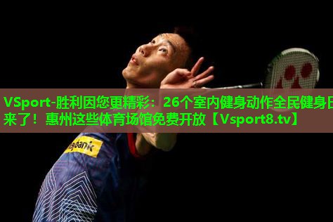VSport-胜利因您更精彩：26个室内健身动作全民健身日来了！惠州这些体育场馆免费开放
