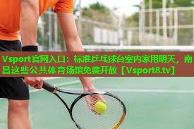 Vsport官网入口：标准乒乓球台室内家用明天，南昌这些公共体育场馆免费开放